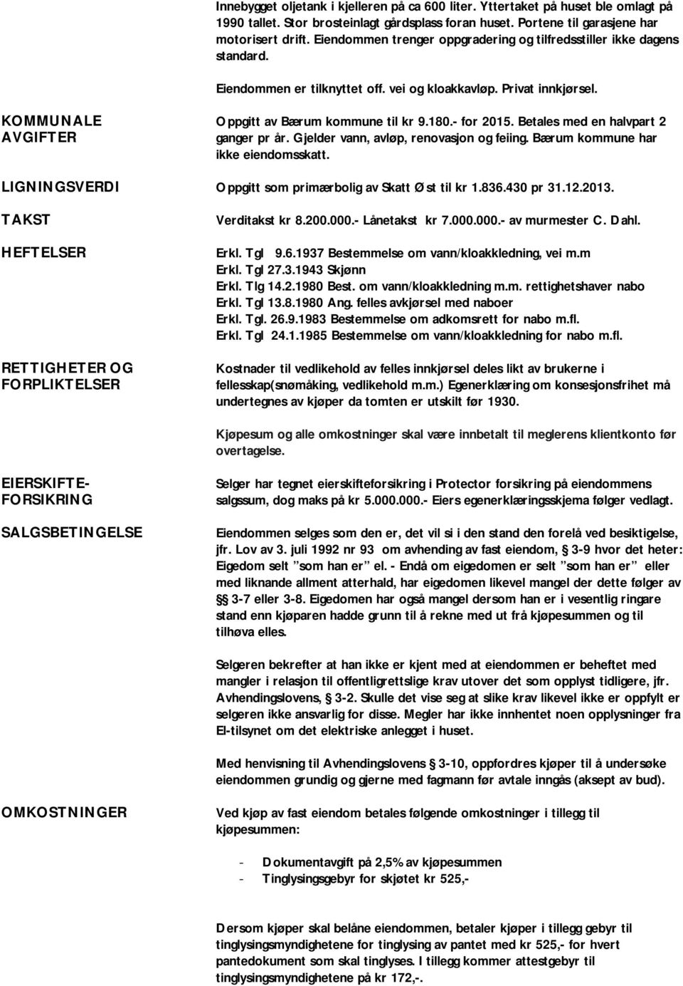 - for 2015. Betales med en halvpart 2 ganger pr år. Gjelder vann, avløp, renovasjon og feiing. Bærum kommune har ikke eiendomsskatt. LIGNINGSVERDI Oppgitt som primærbolig av Skatt Øst til kr 1.836.