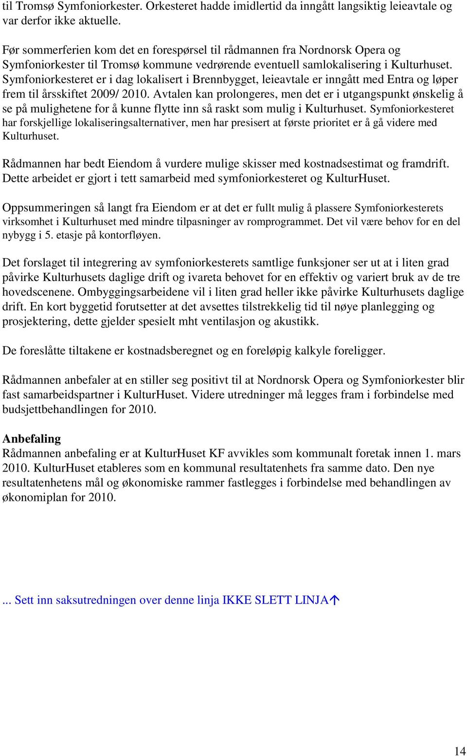 Symfoniorkesteret er i dag lokalisert i Brennbygget, leieavtale er inngått med Entra og løper frem til årsskiftet 2009/ 2010.