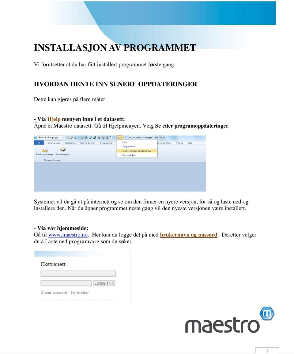 Velg Se etter programoppdateringer. Systemet vil da gå ut på internett og se om den finner en nyere versjon, for så og laste ned og installere den.