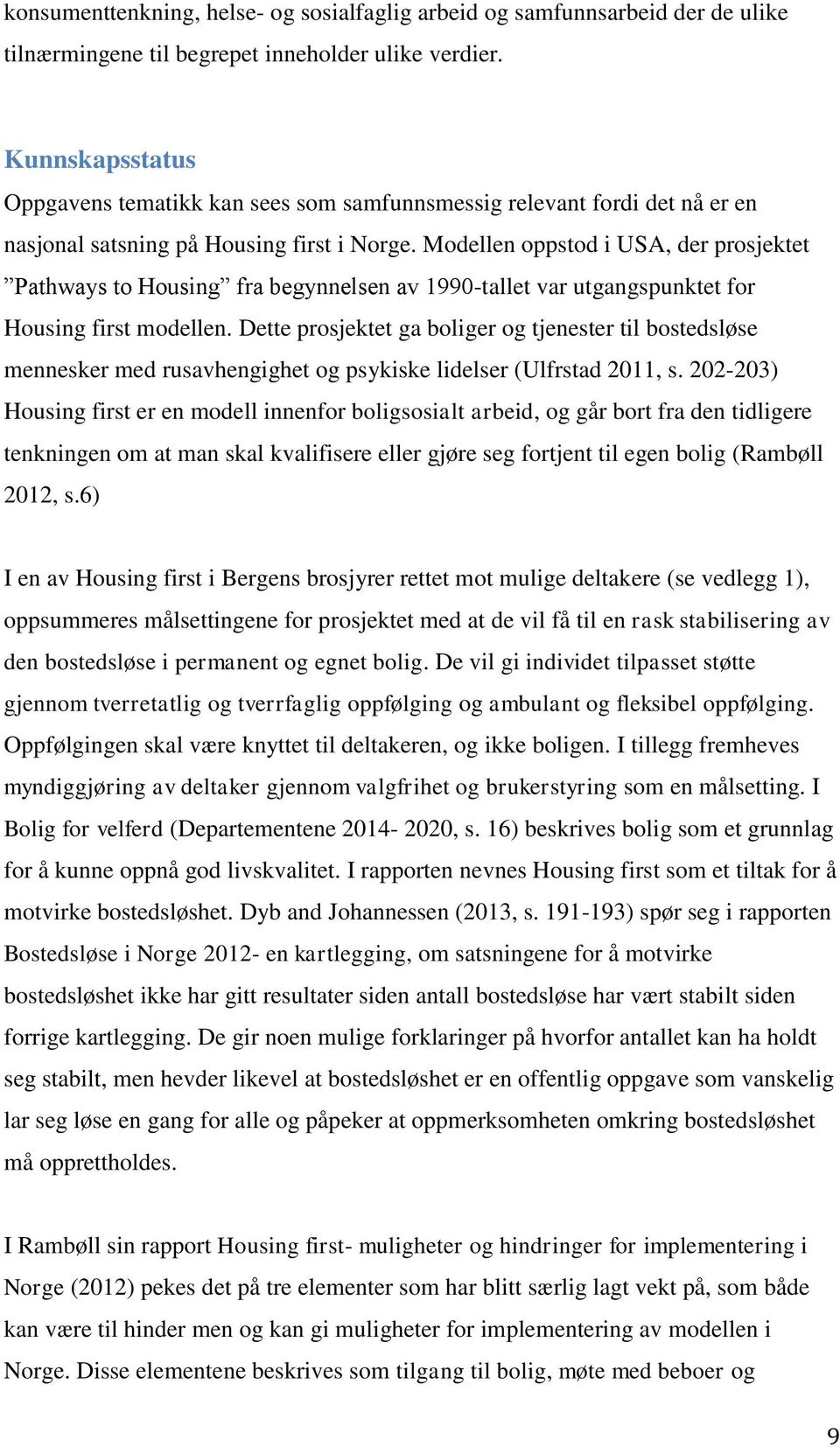 Modellen oppstod i USA, der prosjektet Pathways to Housing fra begynnelsen av 1990-tallet var utgangspunktet for Housing first modellen.