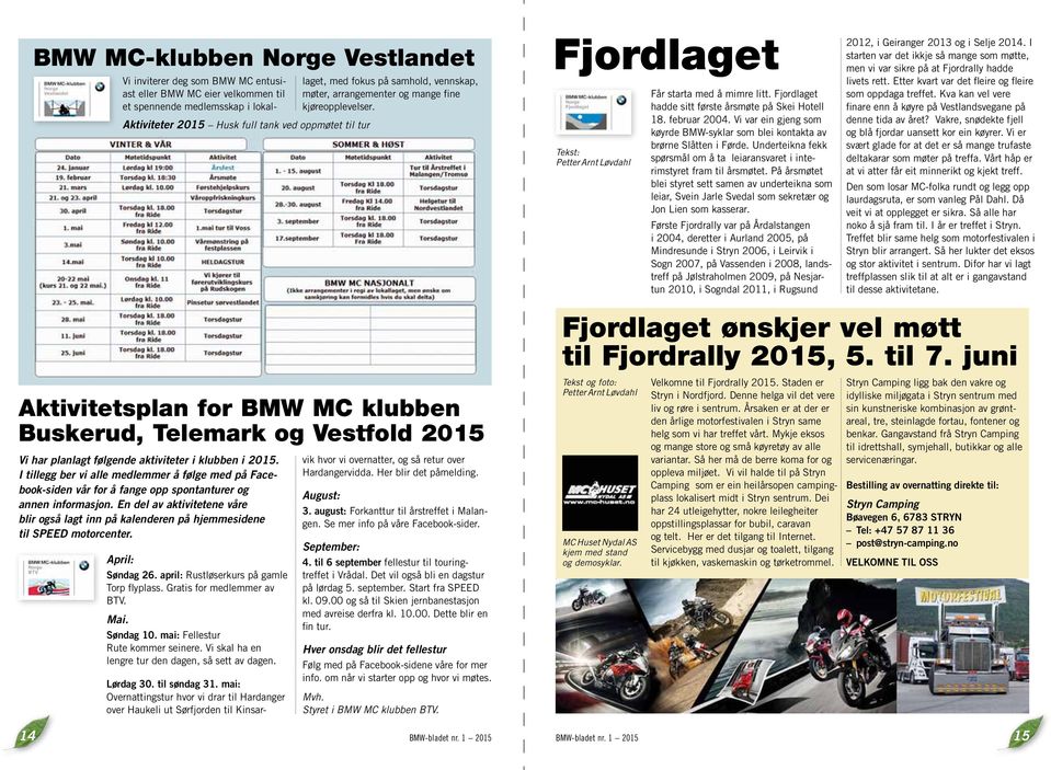 Fjordlaget hadde sitt første årsmøte på Skei Hotell 18. februar 2004. Vi var ein gjeng som køyrde BMW-syklar som blei kontakta av brørne Slåtten i Førde.