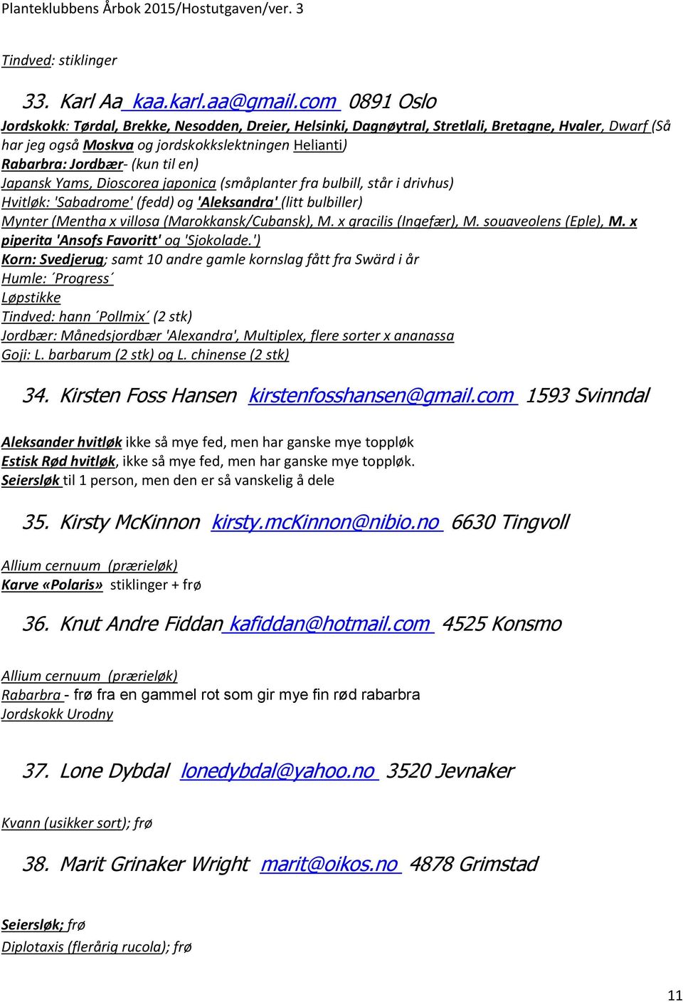 til en) Japansk Yams, Dioscorea japonica (småplanter fra bulbill, står i drivhus) Hvitløk: 'Sabadrome' (fedd) og 'Aleksandra' (litt bulbiller) Mynter (Mentha x villosa (Marokkansk/Cubansk), M.