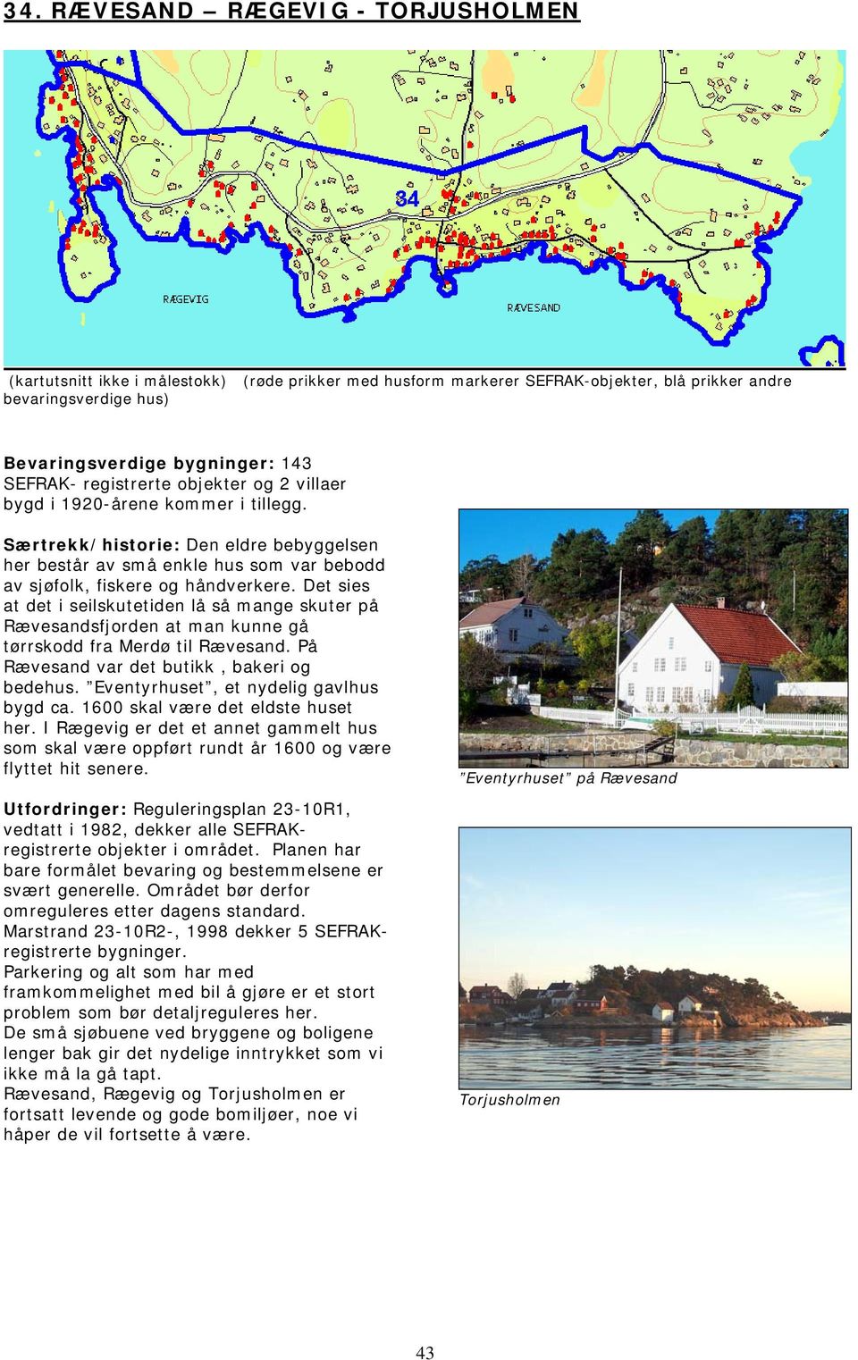 Det sies at det i seilskutetiden lå så mange skuter på Rævesandsfjorden at man kunne gå tørrskodd fra Merdø til Rævesand. På Rævesand var det butikk, bakeri og bedehus.