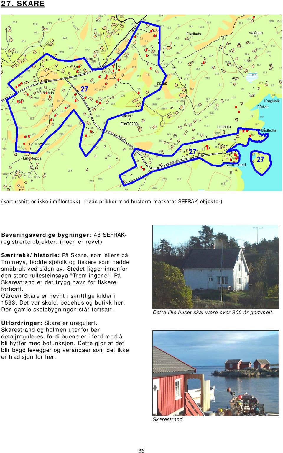 På Skarestrand er det trygg havn for fiskere fortsatt. Gården Skare er nevnt i skriftlige kilder i 1593. Det var skole, bedehus og butikk her. Den gamle skolebygningen står fortsatt.