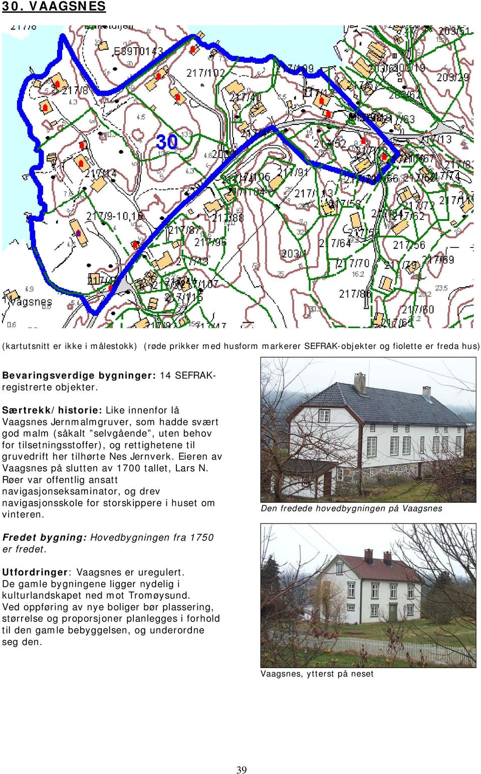 Eieren av Vaagsnes på slutten av 1700 tallet, Lars N. Røer var offentlig ansatt navigasjonseksaminator, og drev navigasjonsskole for storskippere i huset om vinteren.