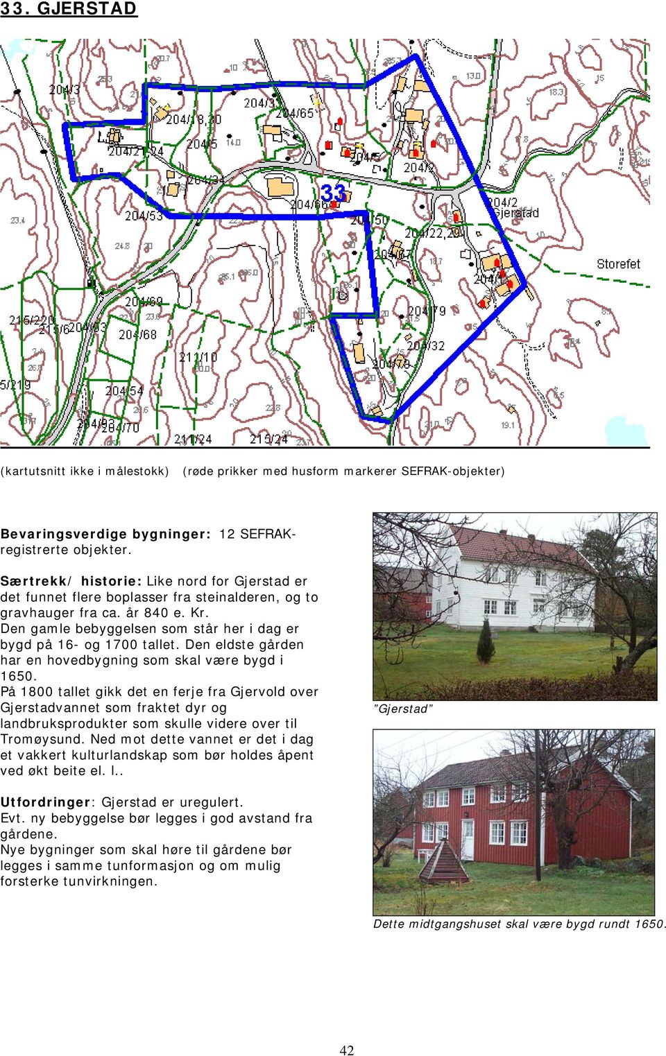 Den gamle bebyggelsen som står her i dag er bygd på 16- og 1700 tallet. Den eldste gården har en hovedbygning som skal være bygd i 1650.