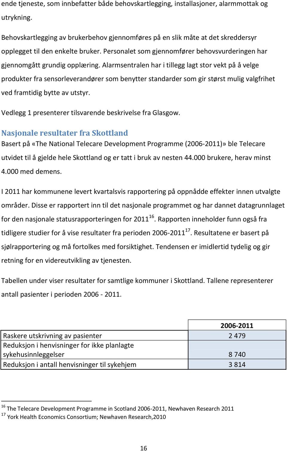 Alarmsentralen har i tillegg lagt stor vekt på å velge produkter fra sensorleverandører som benytter standarder som gir størst mulig valgfrihet ved framtidig bytte av utstyr.