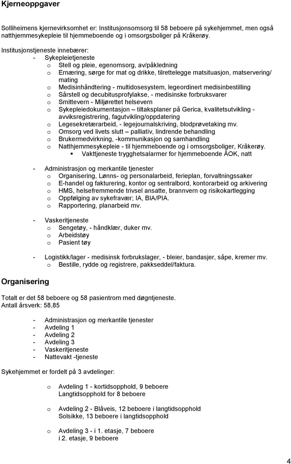 Medisinhåndtering - multidosesystem, legeordinert medisinbestilling o Sårstell og decubitusprofylakse, - medisinske forbruksvarer o Smittevern - Miljørettet helsevern o Sykepleiedokumentasjon