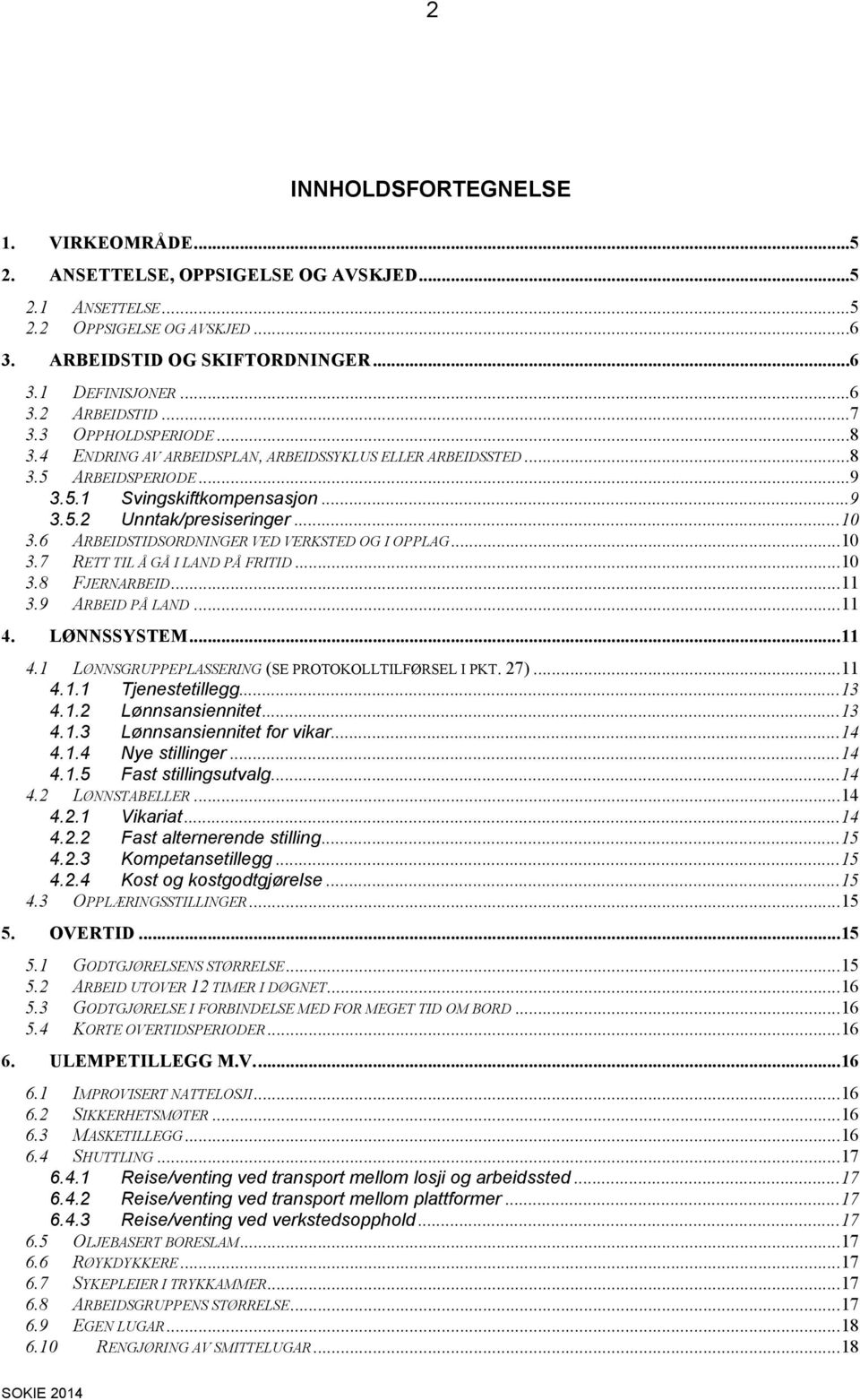 6 ARBEIDSTIDSORDNINGER VED VERKSTED OG I OPPLAG... 10 3.7 RETT TIL Å GÅ I LAND PÅ FRITID... 10 3.8 FJERNARBEID... 11 3.9 ARBEID PÅ LAND... 11 4. LØNNSSYSTEM... 11 4.1 LØNNSGRUPPEPLASSERING (SE PROTOKOLLTILFØRSEL I PKT.