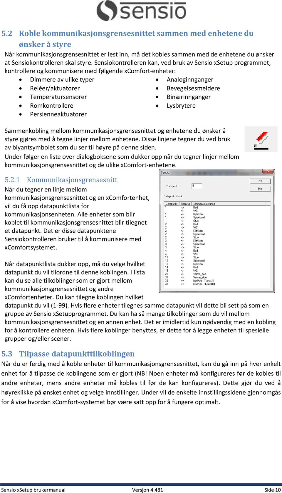 Sensiokontrolleren kan, ved bruk av Sensio xsetup programmet, kontrollere og kommunisere med følgende xcomfort-enheter: Dimmere av ulike typer Analoginnganger Relèer/aktuatorer Bevegelsesmeldere