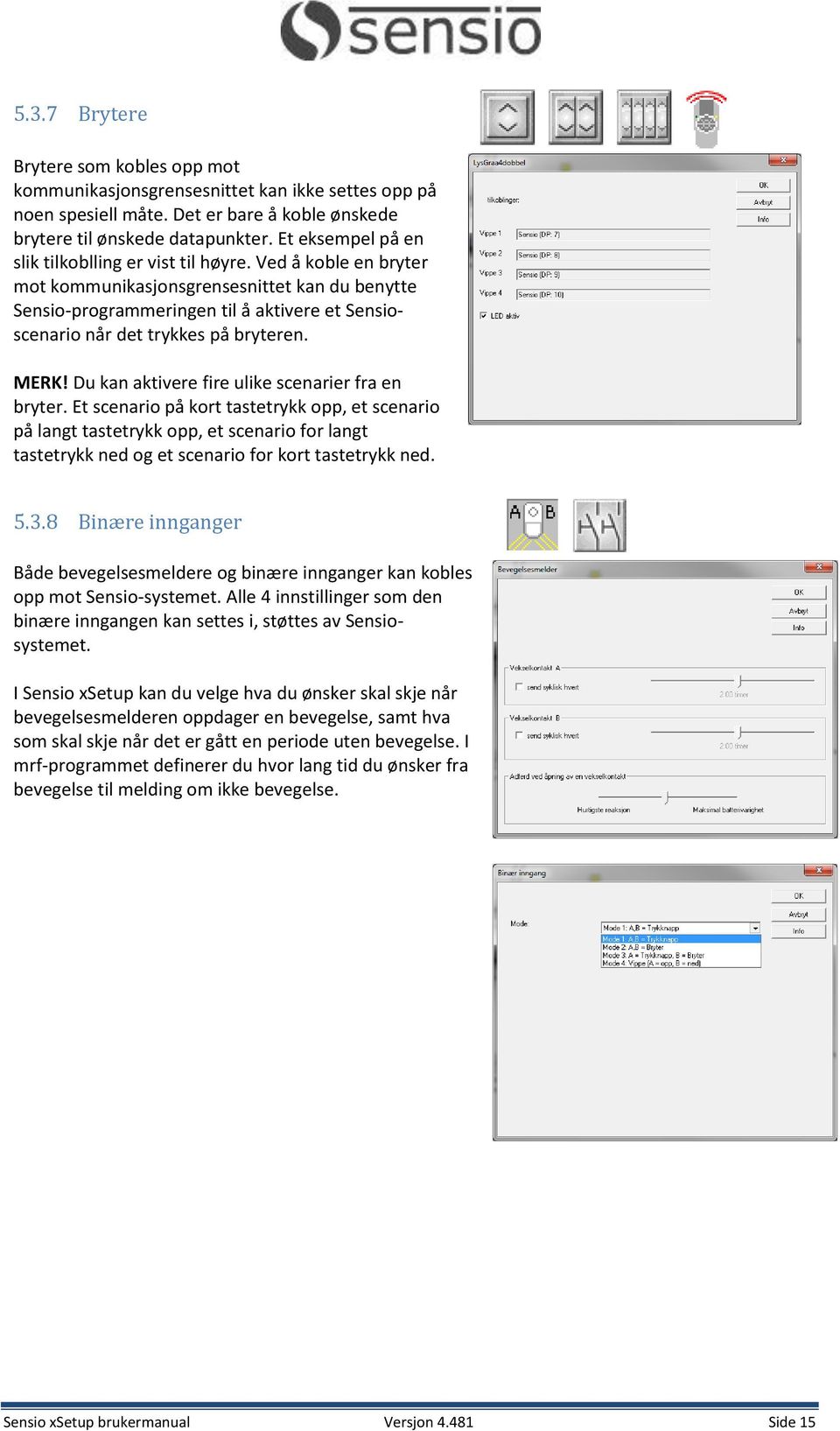 Ved å koble en bryter mot kommunikasjonsgrensesnittet kan du benytte Sensio-programmeringen til å aktivere et Sensioscenario når det trykkes på bryteren. MERK!