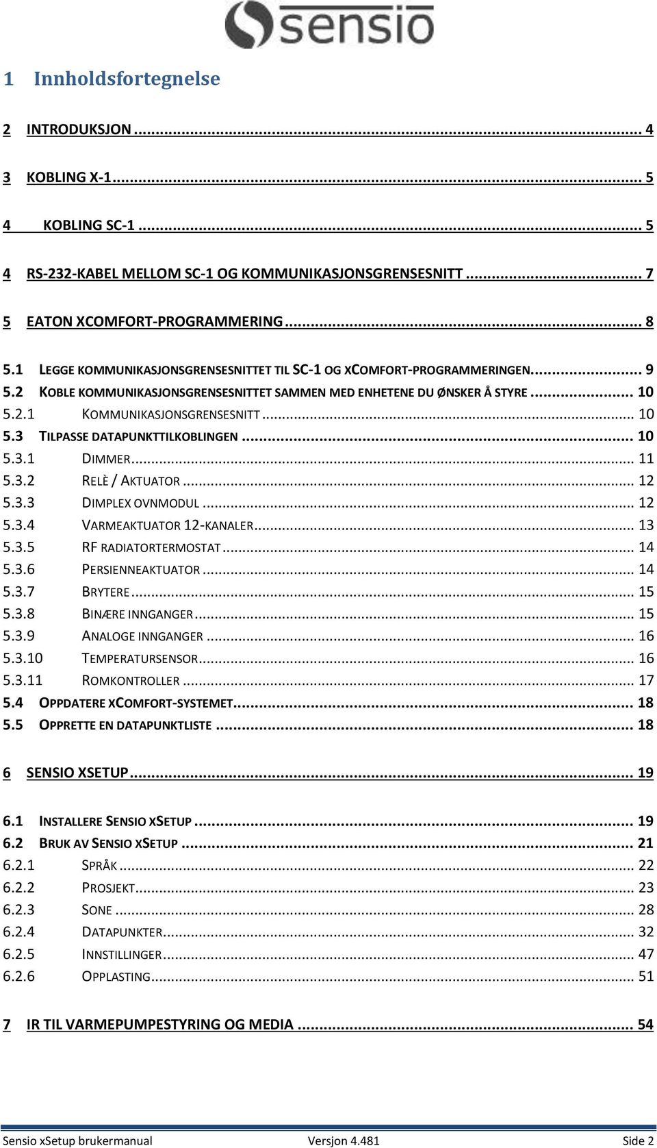 .. 10 5.3.1 DIMMER... 11 5.3.2 RELÈ / AKTUATOR... 12 5.3.3 DIMPLEX OVNMODUL... 12 5.3.4 VARMEAKTUATOR 12-KANALER... 13 5.3.5 RF RADIATORTERMOSTAT... 14 5.3.6 PERSIENNEAKTUATOR... 14 5.3.7 BRYTERE.