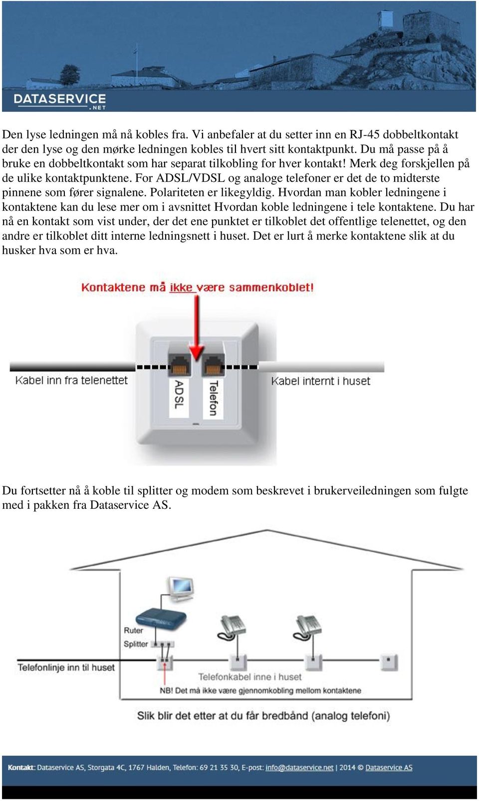 For ADSL/VDSL og analoge telefoner er det de to midterste pinnene som fører signalene. Polariteten er likegyldig.