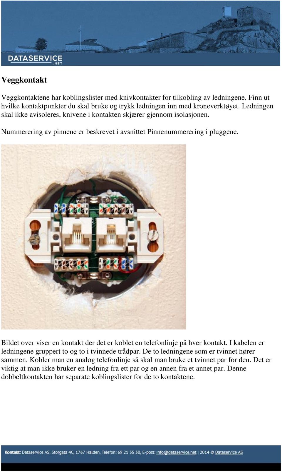 Bildet over viser en kontakt der det er koblet en telefonlinje på hver kontakt. I kabelen er ledningene gruppert to og to i tvinnede trådpar. De to ledningene som er tvinnet hører sammen.