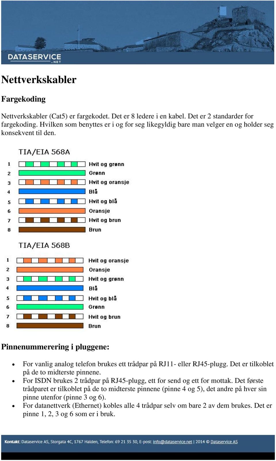 Pinnenummerering i pluggene: For vanlig analog telefon brukes ett trådpar på RJ11- eller RJ45-plugg. Det er tilkoblet på de to midterste pinnene.