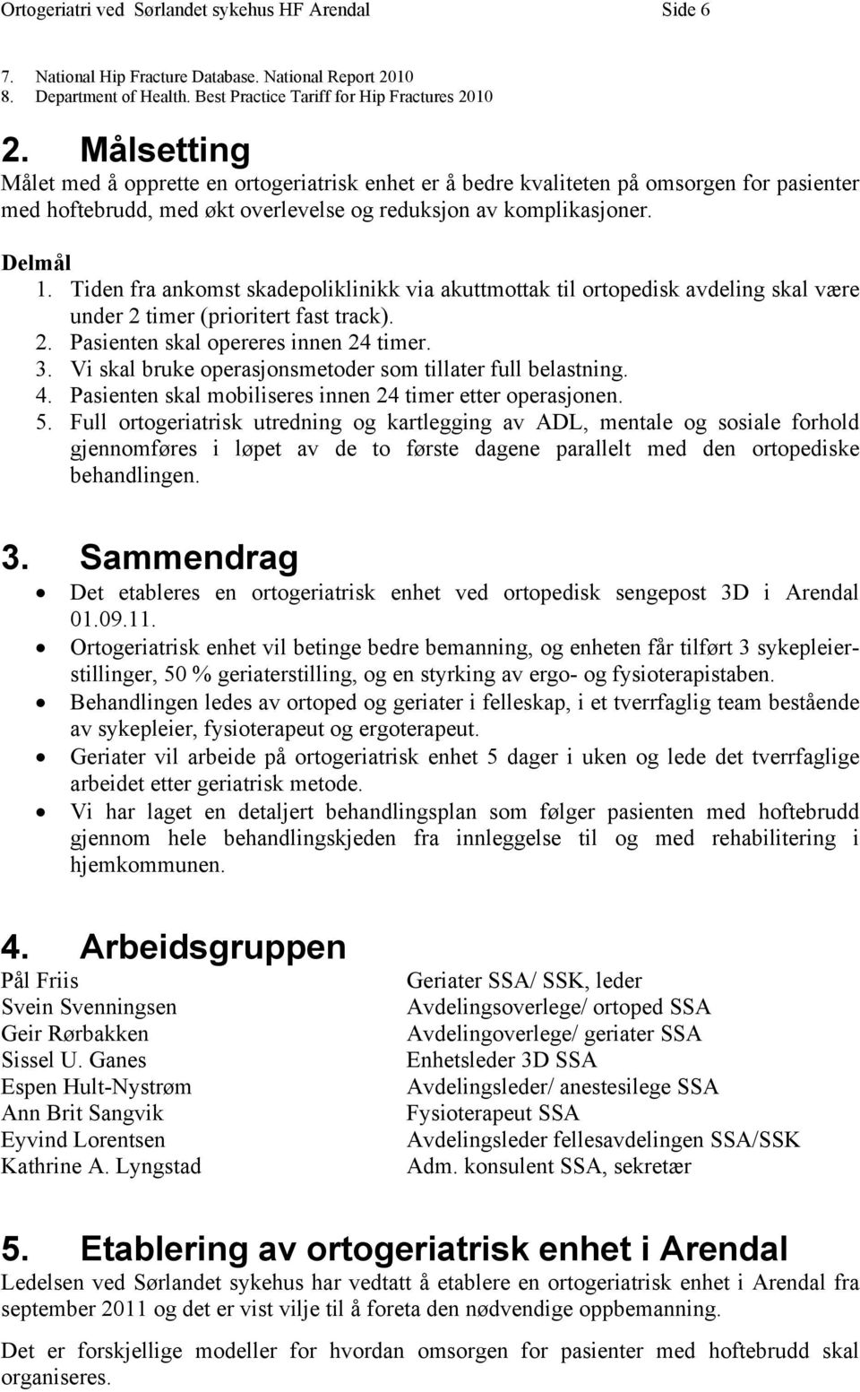 Tiden fra ankomst skadepoliklinikk via akuttmottak til ortopedisk avdeling skal være under 2 timer (prioritert fast track). 2. Pasienten skal opereres innen 24 timer. 3.