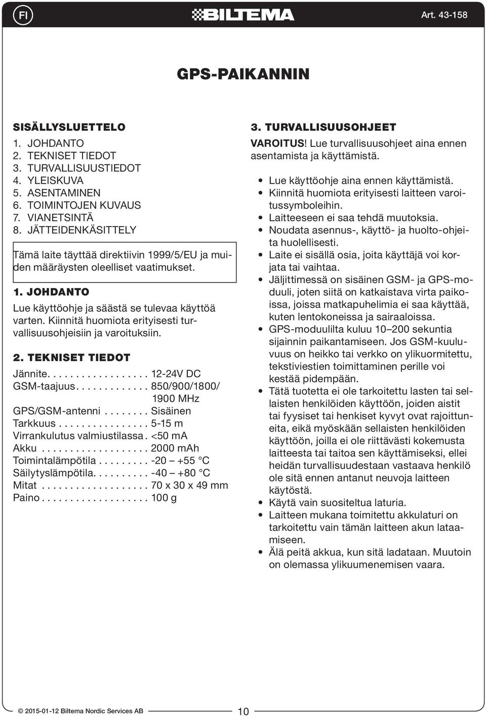 Kiinnitä huomiota erityisesti turvallisuusohjeisiin ja varoituksiin. 2. TEKNISET TIEDOT Jännite.................. 12-24V DC GSM-taajuus............. 850/900/1800/ 1900 MHz GPS/GSM-antenni.