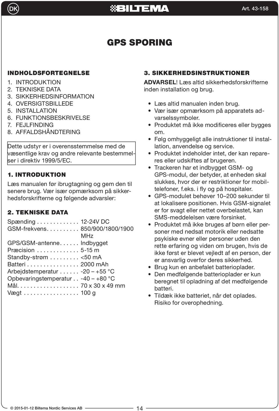 Vær især opmærksom på sikkerhedsforskrifterne og følgende advarsler: 2. TEKNISKE DATA Spænding............. 12-24V DC GSM-frekvens.......... 850/900/1800/1900 MHz GPS/GSM-antenne...... Indbygget Præcision.