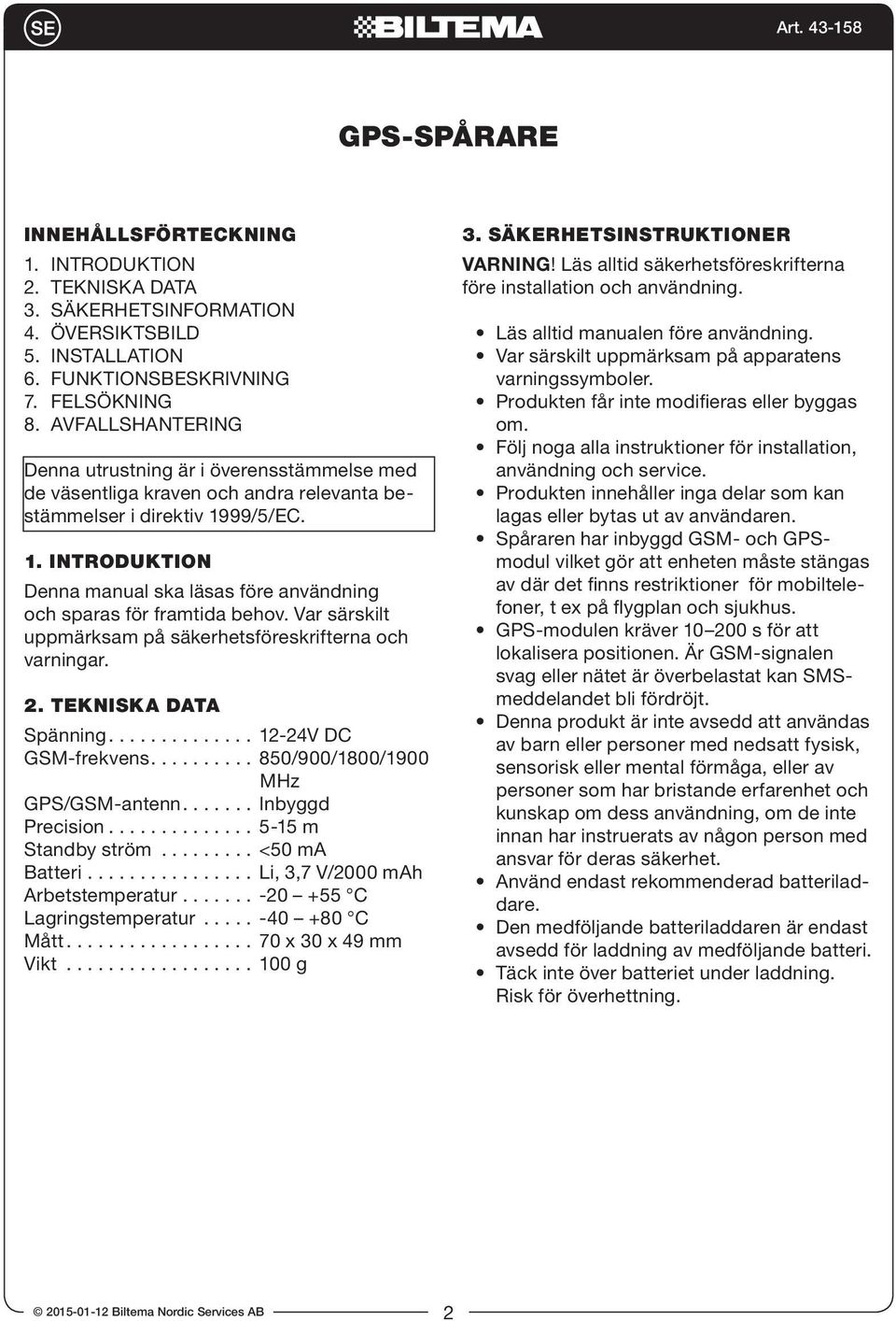 99/5/EC. 1. INTRODUKTION Denna manual ska läsas före användning och sparas för framtida behov. Var särskilt uppmärksam på säkerhetsföreskrifterna och varningar. 2. TEKNISKA DATA Spänning.