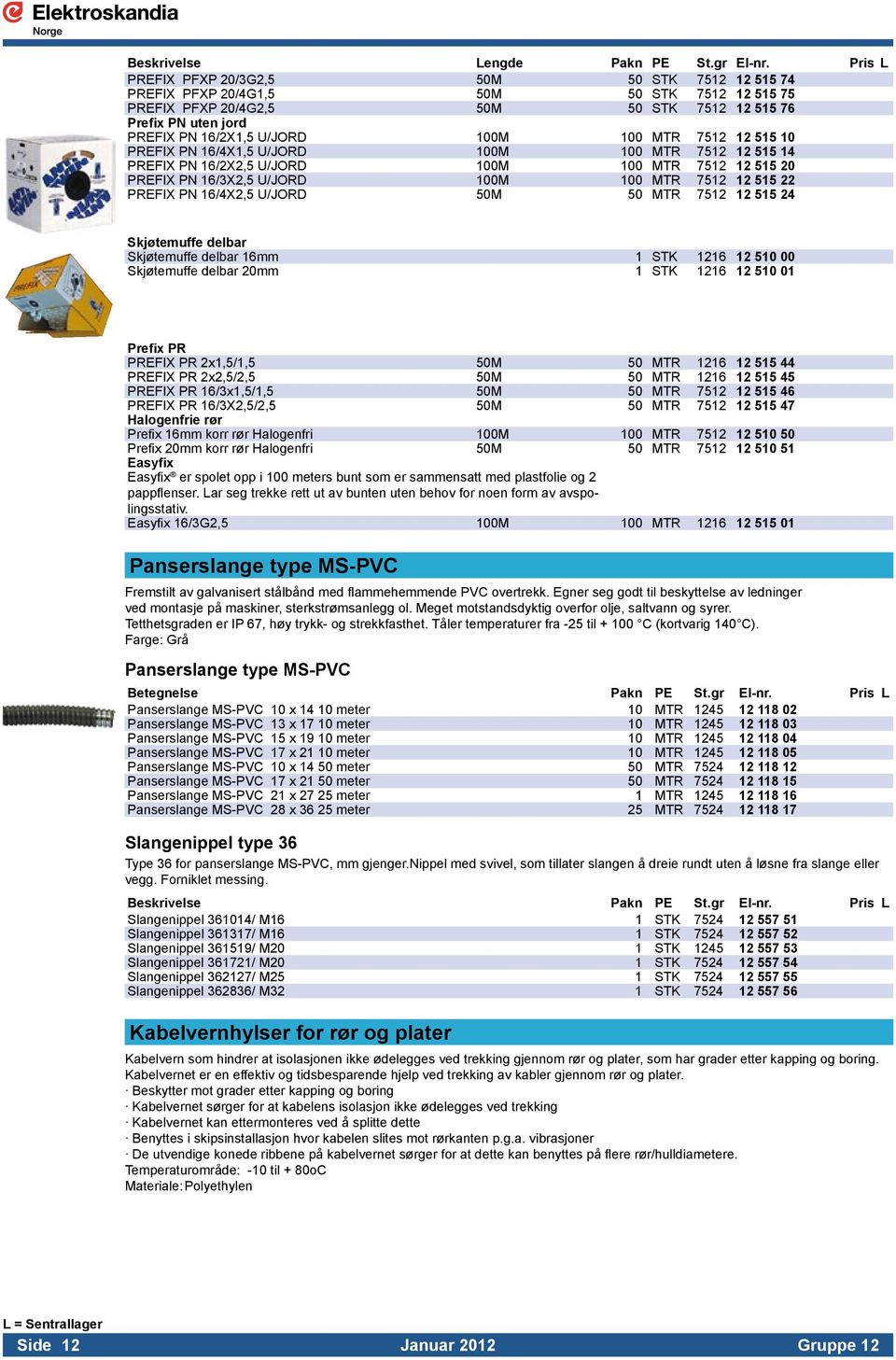 100 MTR 7512 12 515 10 PREFIX PN 16/4X1,5 U/JORD 100M 100 MTR 7512 12 515 14 PREFIX PN 16/2X2,5 U/JORD 100M 100 MTR 7512 12 515 20 PREFIX PN 16/3X2,5 U/JORD 100M 100 MTR 7512 12 515 22 PREFIX PN