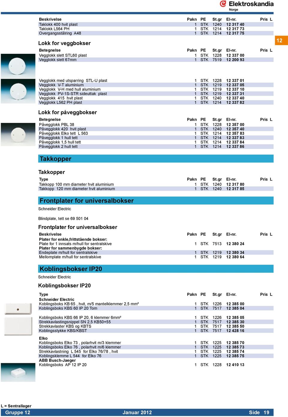 Vegglokk V-H med hull aluminium 1 STK 1219 12 337 10 Vegglokk PV-1S-STR sideuttak plast 1 STK 1219 12 337 31 Vegglokk 415 hvit plast 1 STK 1240 12 337 40 Vegglokk L562 PH plast 1 STK 1214 12 337 82