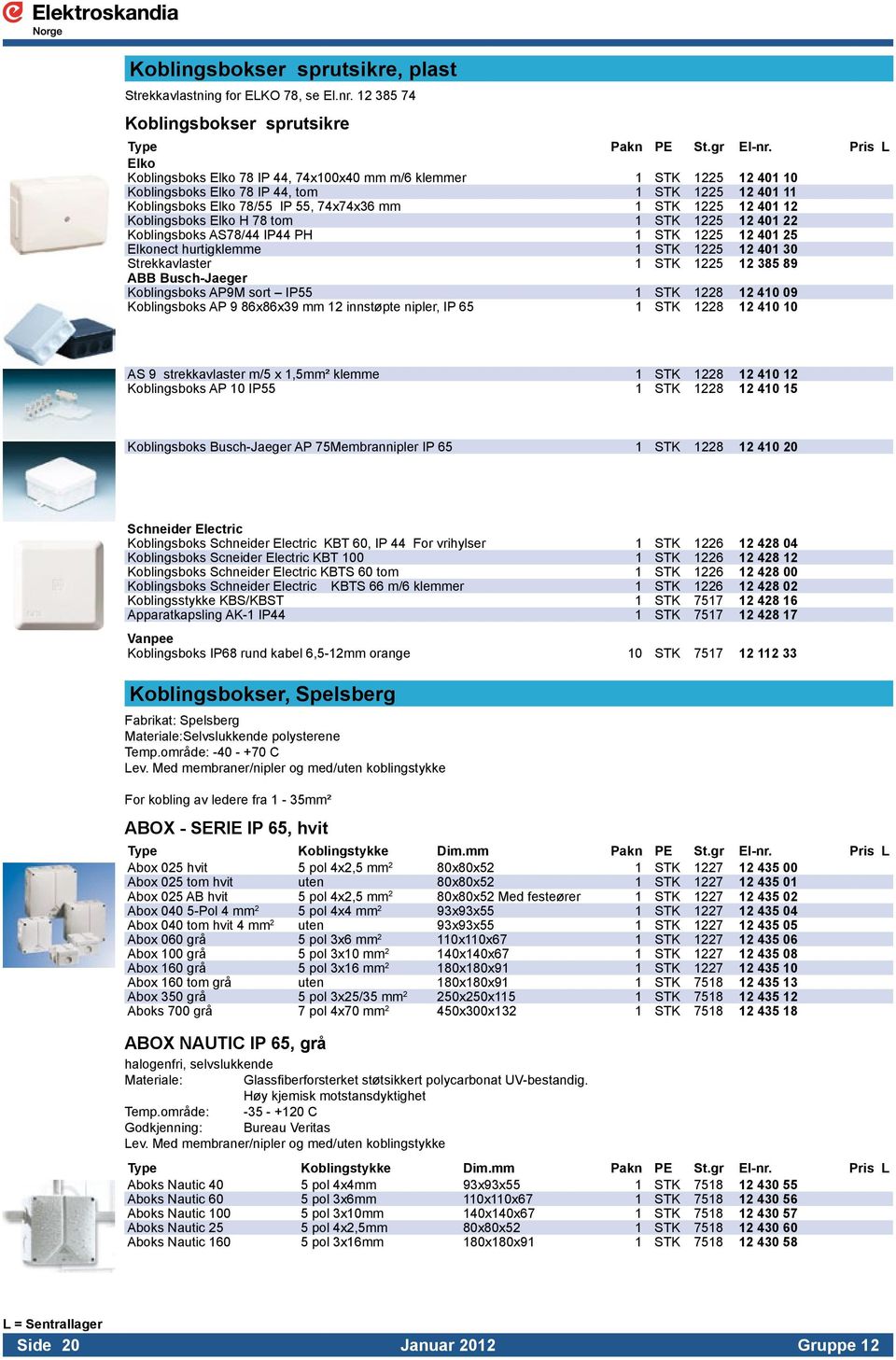 12 Koblingsboks Elko H 78 tom 1 STK 1225 12 401 22 Koblingsboks AS78/44 IP44 PH 1 STK 1225 12 401 25 Elkonect hurtigklemme 1 STK 1225 12 401 30 Strekkavlaster 1 STK 1225 12 385 89 ABB Busch-Jaeger