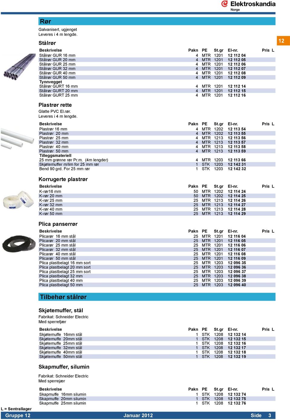 08 Stålrør GUR 50 mm 4 MTR 1201 12 112 09 Tynnvegget Stålrør GURT 16 mm 4 MTR 1201 12 112 14 Stålrør GURT 20 mm 4 MTR 1201 12 112 15 Stålrør GURT 25 mm 4 MTR 1201 12 112 16 12 Plastrør rette Glatte