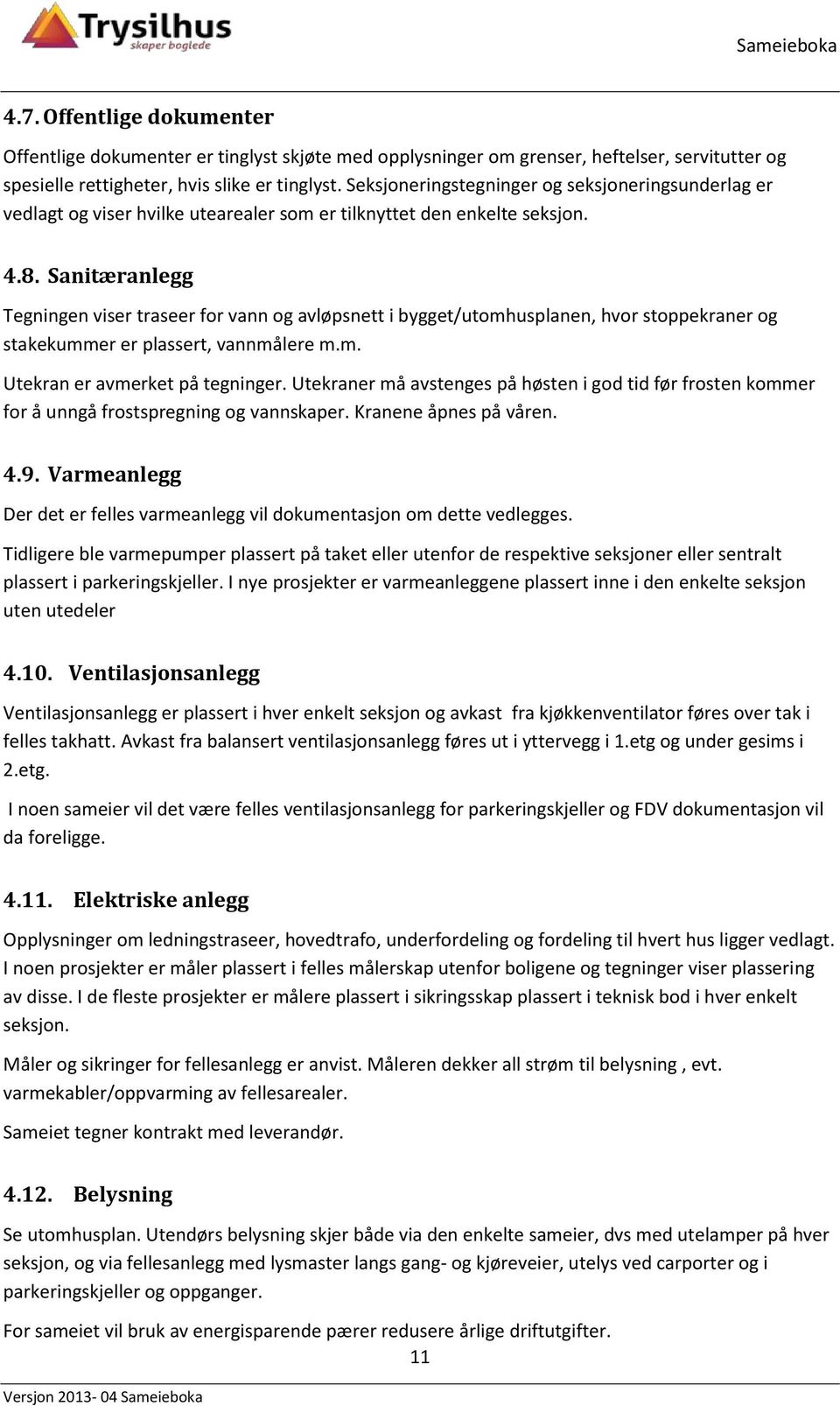 Sanitæranlegg Tegningen viser traseer for vann og avløpsnett i bygget/utomhusplanen, hvor stoppekraner og stakekummer er plassert, vannmålere m.m. Utekran er avmerket på tegninger.