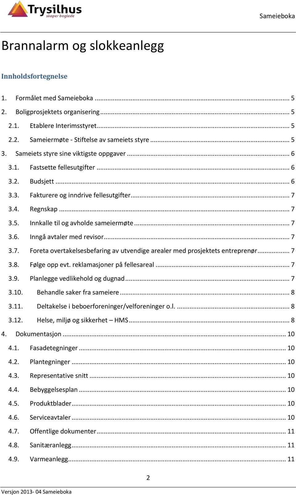 .. 7 3.6. Inngå avtaler med revisor... 7 3.7. Foreta overtakelsesbefaring av utvendige arealer med prosjektets entreprenør... 7 3.8. Følge opp evt. reklamasjoner på fellesareal... 7 3.9.