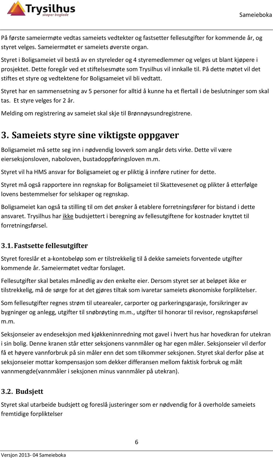 På dette møtet vil det stiftes et styre og vedtektene for Boligsameiet vil bli vedtatt. Styret har en sammensetning av 5 personer for alltid å kunne ha et flertall i de beslutninger som skal tas.