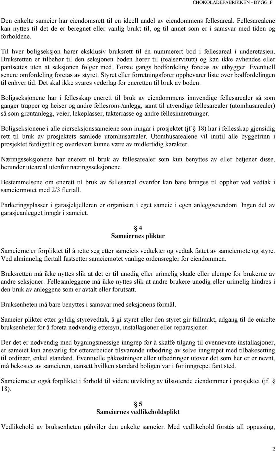 Til hver boligseksjon hører eksklusiv bruksrett til én nummerert bod i fellesareal i underetasjen.