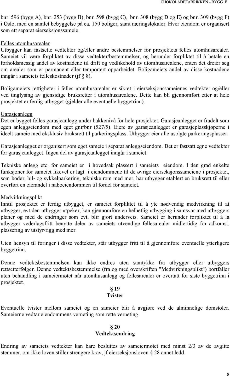 Sameiet vil være forpliktet av disse vedtekter/bestemmelser, og herunder forpliktet til å betale en forholdsmessig andel av kostnadene til drift og vedlikehold av utomhusarealene, enten det dreier