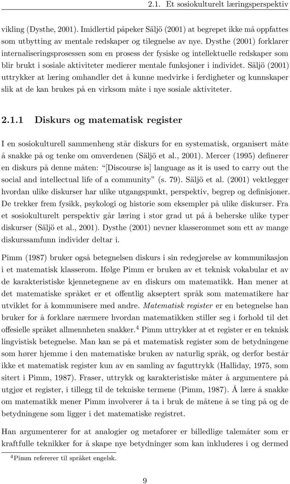 Säljö (2001) uttrykker at læring omhandler det å kunne medvirke i ferdigheter og kunnskaper slik at de kan brukes på en virksom måte i nye sosiale aktiviteter. 2.1.1 Diskurs og matematisk register I en sosiokulturell sammenheng står diskurs for en systematisk, organisert måte å snakke på og tenke om omverdenen (Säljö et al.