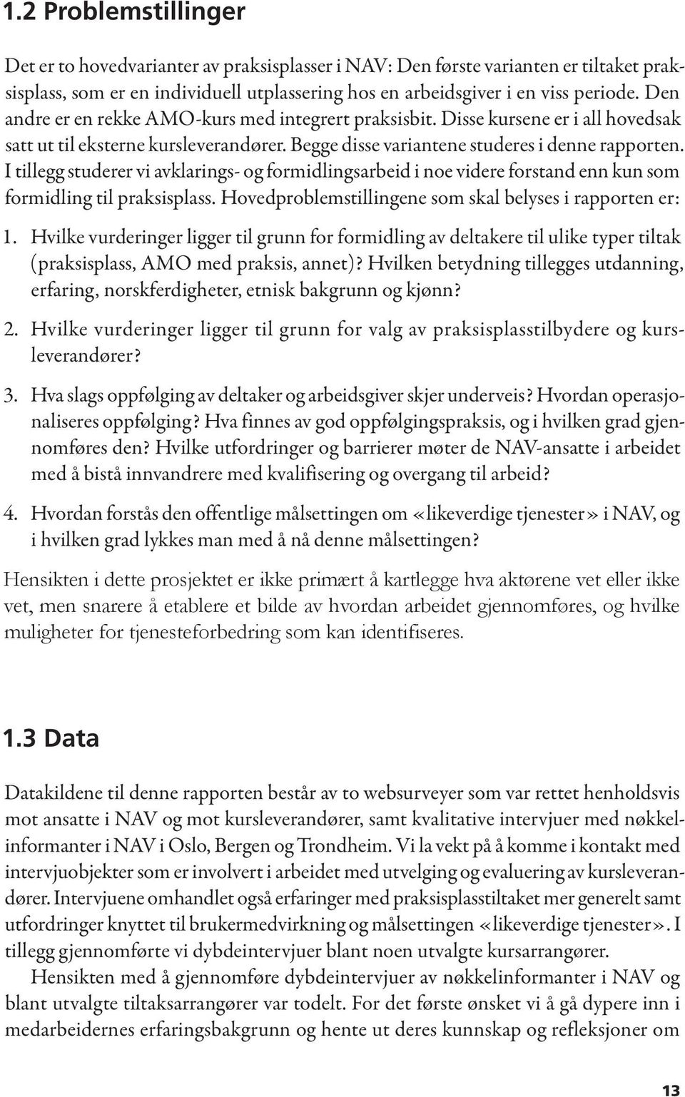 I tillegg studerer vi avklarings- og formidlingsarbeid i noe videre forstand enn kun som formidling til praksisplass. Hovedproblemstillingene som skal belyses i rapporten er: 1.