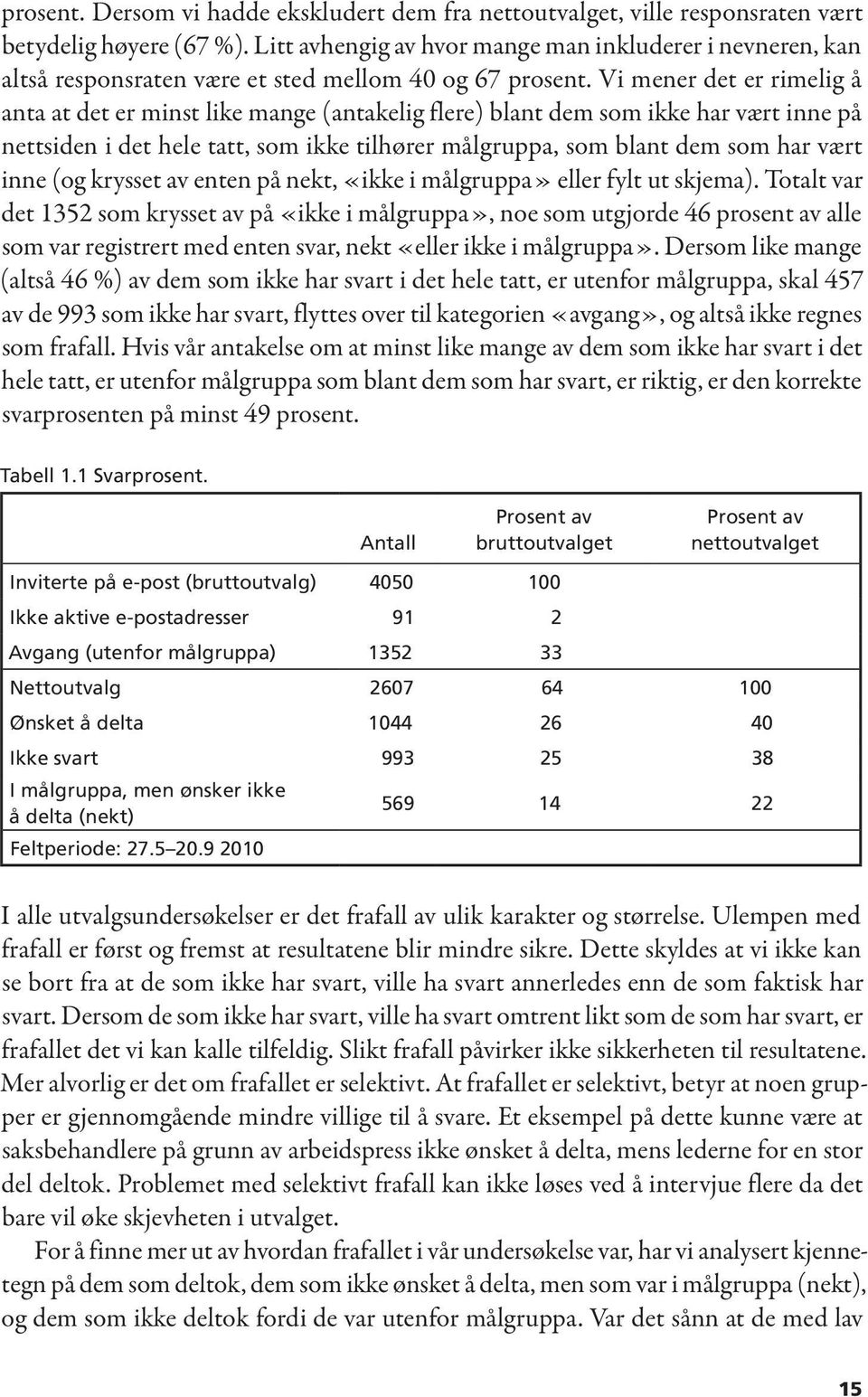 Vi mener det er rimelig å anta at det er minst like mange (antakelig flere) blant dem som ikke har vært inne på nettsiden i det hele tatt, som ikke tilhører målgruppa, som blant dem som har vært inne