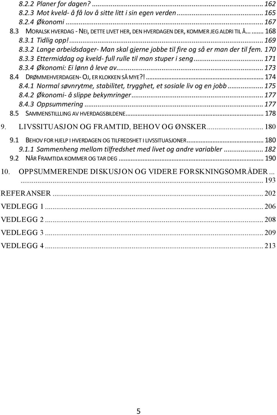 170 8.3.3 Ettermiddag og kveld- full rulle til man stuper i seng... 171 8.3.4 Økonomi: Ei lønn å leve av... 173 8.4 DRØMMEHVERDAGEN- OJ, ER KLOKKEN SÅ MYE?!... 174 8.4.1 Normal søvnrytme, stabilitet, trygghet, et sosiale liv og en jobb.