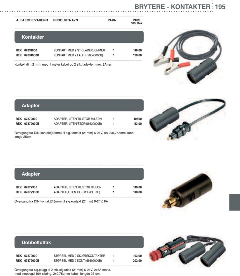 kontakt (21mm) 6-24V, 8A 2x0,75qmm kabel lenge 25cm Adapter REK 67872900 ADAPTER, LITEN TIL STOR U/LEDN 1 110.00 REK 67872900B ADAPTER,LITEN TIL STOR(BL.PK.) 1 118.