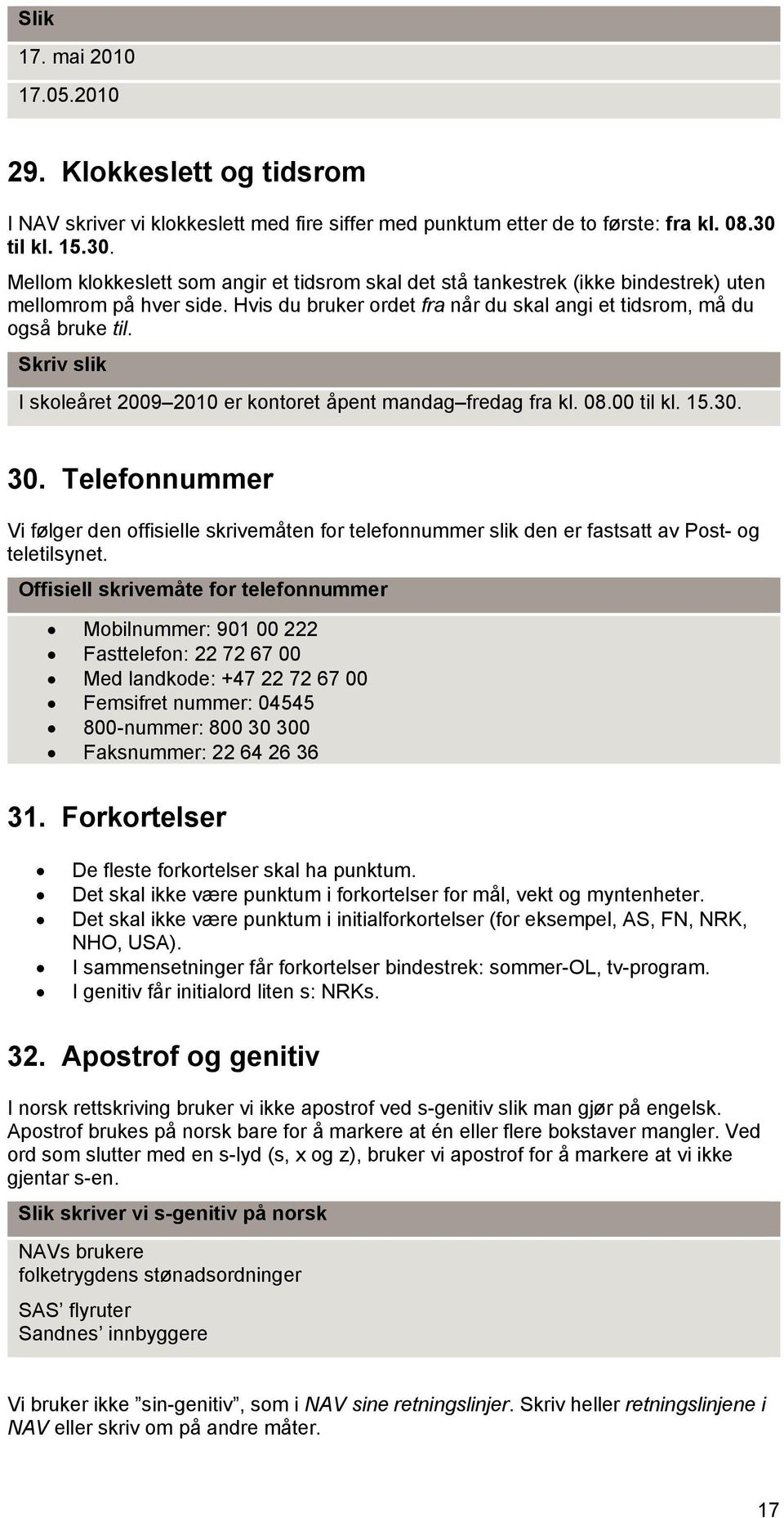 Hvis du bruker ordet fra når du skal angi et tidsrom, må du også bruke til. Skriv slik I skoleåret 2009 2010 er kontoret åpent mandag fredag fra kl. 08.00 til kl. 15.30. 30.