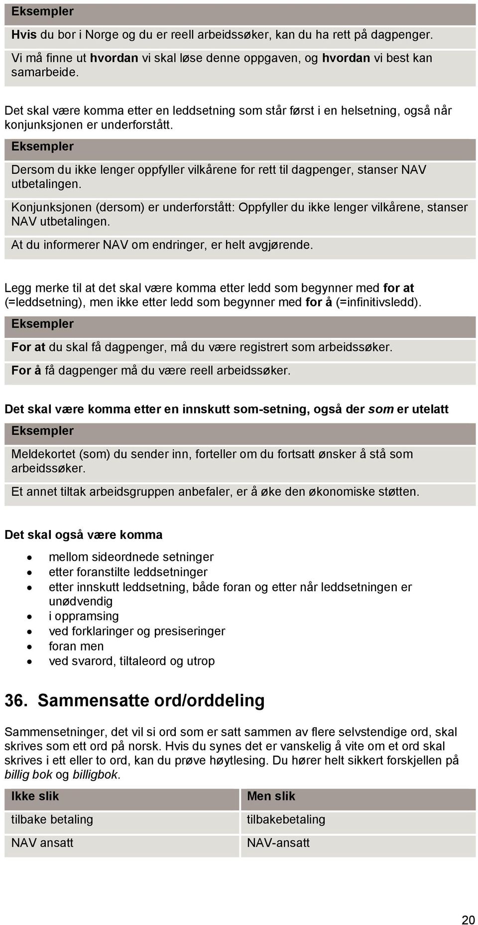 Eksempler Dersom du ikke lenger oppfyller vilkårene for rett til dagpenger, stanser NAV utbetalingen.