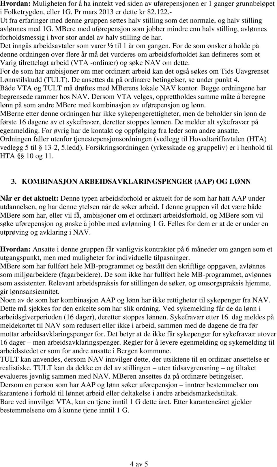 MBere med uførepensjon som jobber mindre enn halv stilling, avlønnes forholdsmessig i hvor stor andel av halv stilling de har. Det inngås arbeidsavtaler som varer ½ til 1 år om gangen.