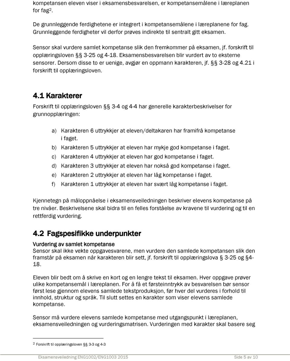 Eksamensbesvarelsen blir vurdert av to eksterne sensorer. Dersom disse to er uenige, avgjør en oppmann karakteren, jf. 3-28 og 4.