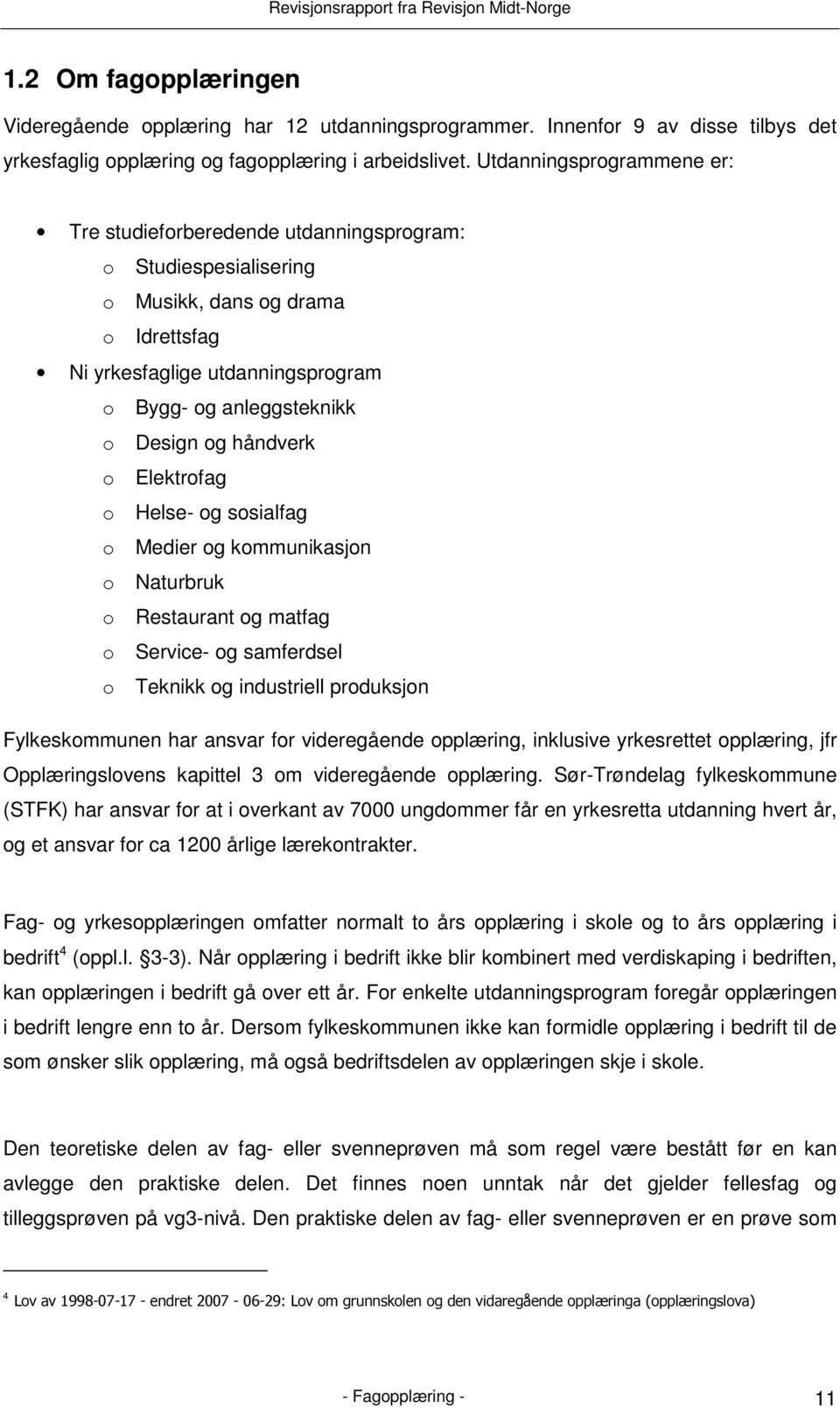 håndverk o Elektrofag o Helse- og sosialfag o Medier og kommunikasjon o Naturbruk o Restaurant og matfag o Service- og samferdsel o Teknikk og industriell produksjon Fylkeskommunen har ansvar for