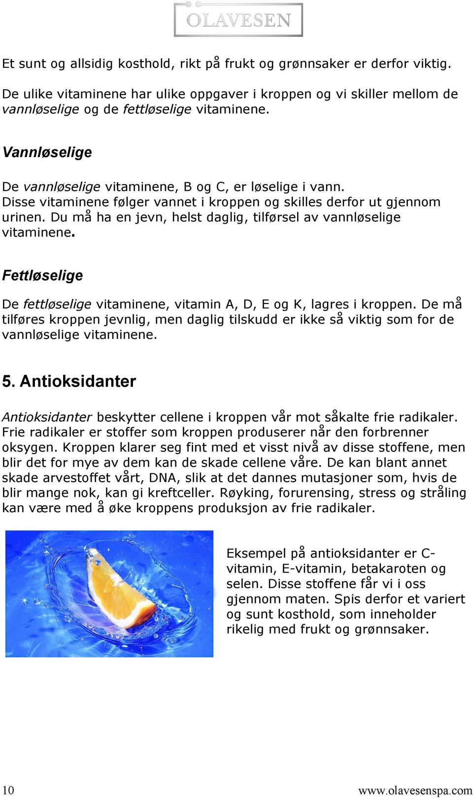 Du må ha en jevn, helst daglig, tilførsel av vannløselige vitaminene. Fettløselige De fettløselige vitaminene, vitamin A, D, E og K, lagres i kroppen.