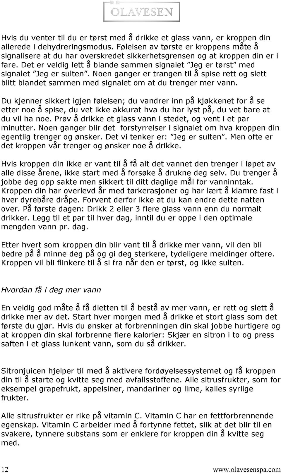 Det er veldig lett å blande sammen signalet Jeg er tørst med signalet Jeg er sulten. Noen ganger er trangen til å spise rett og slett blitt blandet sammen med signalet om at du trenger mer vann.