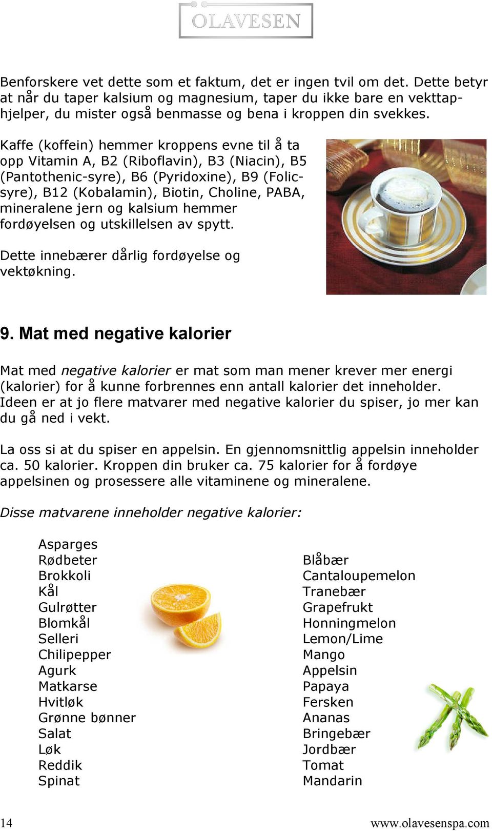 Kaffe (koffein) hemmer kroppens evne til å ta opp Vitamin A, B2 (Riboflavin), B3 (Niacin), B5 (Pantothenic-syre), B6 (Pyridoxine), B9 (Folicsyre), B12 (Kobalamin), Biotin, Choline, PABA, mineralene