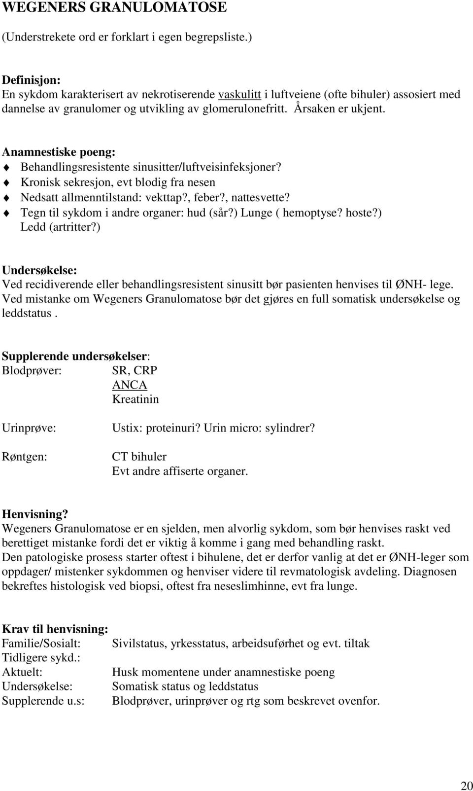 Anamnestiske poeng: Behandlingsresistente sinusitter/luftveisinfeksjoner? Kronisk sekresjon, evt blodig fra nesen Nedsatt allmenntilstand: vekttap?, feber?, nattesvette?