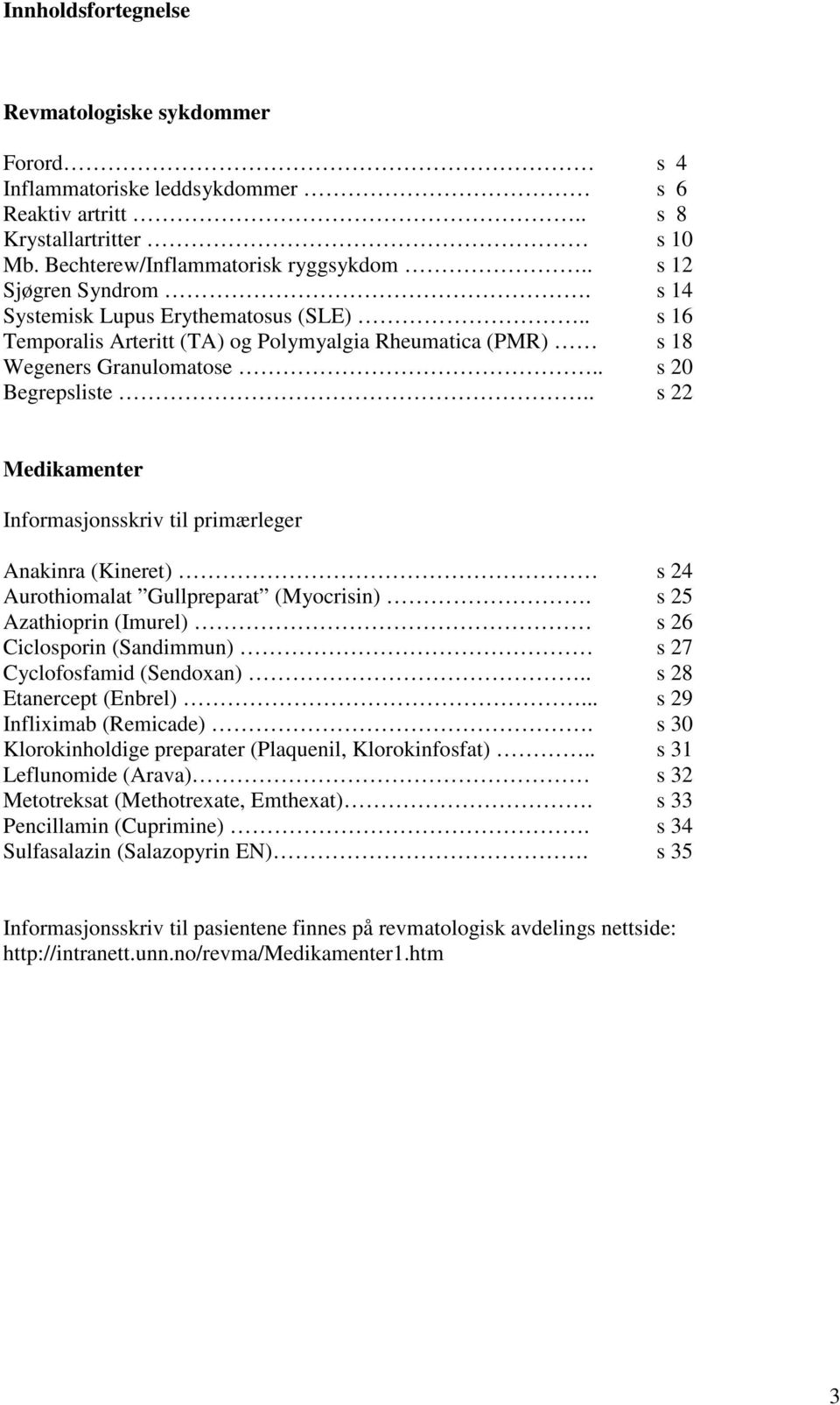 . s 22 Medikamenter Informasjonsskriv til primærleger Anakinra (Kineret) s 24 Aurothiomalat Gullpreparat (Myocrisin).