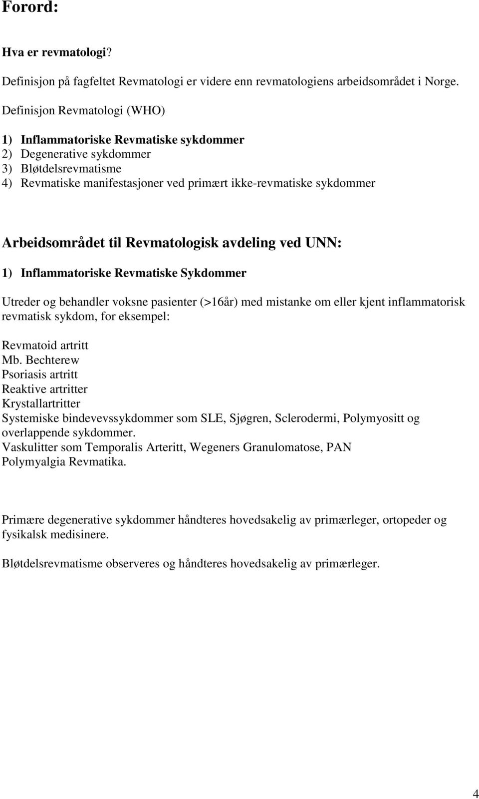 til Revmatologisk avdeling ved UNN: 1) Inflammatoriske Revmatiske Sykdommer Utreder og behandler voksne pasienter (>16år) med mistanke om eller kjent inflammatorisk revmatisk sykdom, for eksempel: