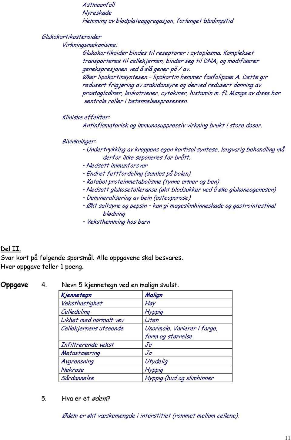 Dette gir redusert frigjøring av arakidonsyre og derved redusert danning av prostagladiner, leukotriener, cytokiner, histamin m. fl. Mange av disse har sentrale roller i betennelsesprosessen.