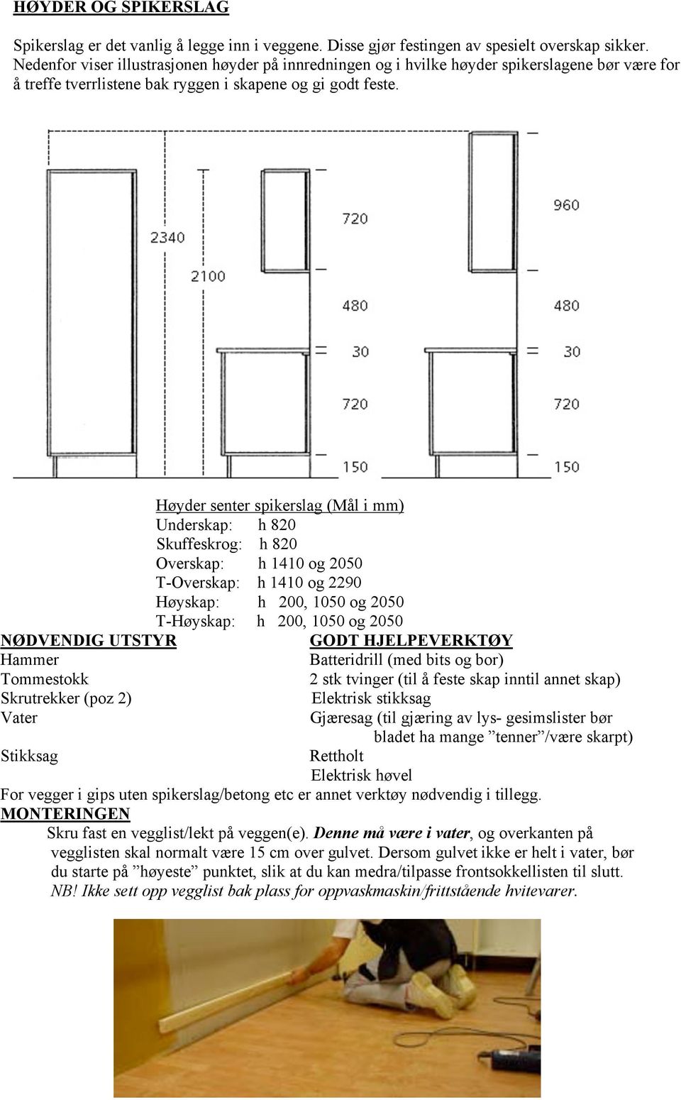 Høyder senter spikerslag (Mål i mm) Underskap: h 820 Skuffeskrog: h 820 Overskap: h 1410 og 2050 T-Overskap: h 1410 og 2290 Høyskap: h 200, 1050 og 2050 T-Høyskap: h 200, 1050 og 2050 NØDVENDIG